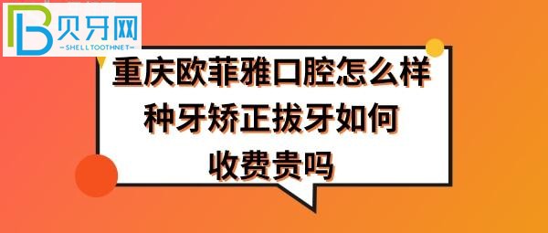 重慶歐菲雅口腔怎么樣正規(guī)靠譜嗎，拔智齒牙怎么樣，收費價格貴嗎？
