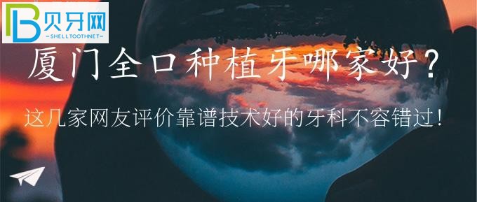 廈門全口種植牙哪家好？?jī)?yōu)梨、麥芽口腔等靠譜技術(shù)好的牙科再說！